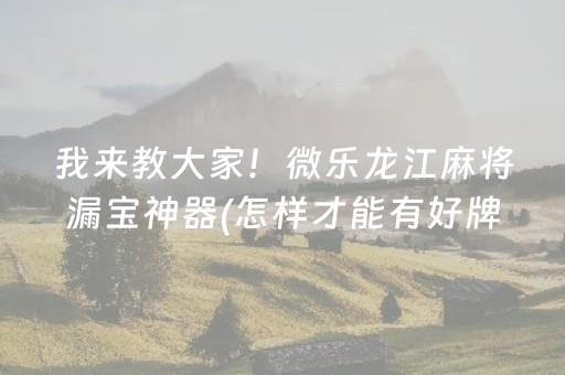 我来教大家！微乐龙江麻将漏宝神器(怎样才能有好牌)