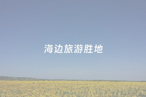 海边旅游胜地（海边旅游胜地有哪些）