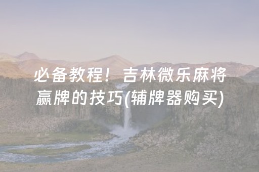 分享辅助“微乐云南助赢神器（专用辅牌神器免安装）