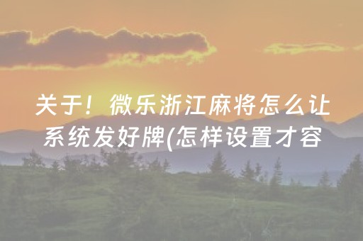 关于！微乐浙江麻将怎么让系统发好牌(怎样设置才容易赢)