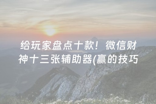 给玩家盘点十款！微信财神十三张辅助器(赢的技巧系统规律)