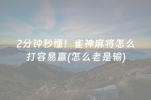 2分钟秒懂！雀神麻将怎么打容易赢(怎么老是输)