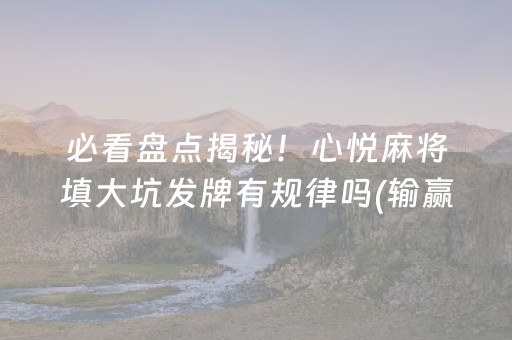 必看盘点揭秘！心悦麻将填大坑发牌有规律吗(输赢设置胡牌规律)