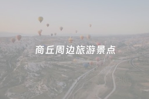 商丘周边旅游景点（商丘周边旅游景点排名前十名）
