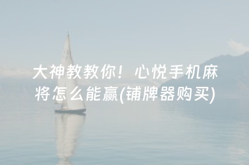 大神教教你！心悦手机麻将怎么能赢(铺牌器购买)