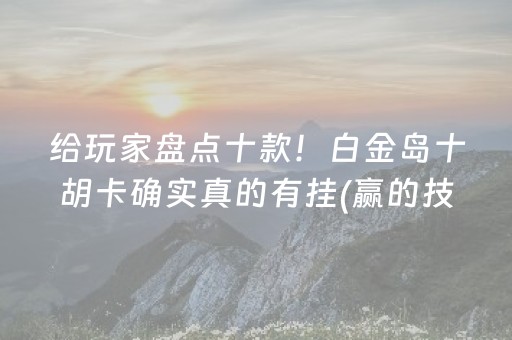 给玩家盘点十款！白金岛十胡卡确实真的有挂(赢的技巧系统规律)
