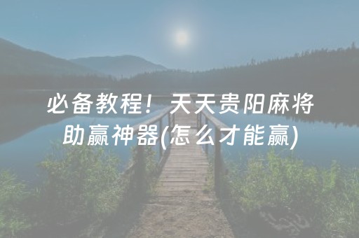 必备教程！天天贵阳麻将助赢神器(怎么才能赢)