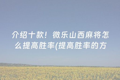 介绍十款！微乐山西麻将怎么提高胜率(提高胜率的方法)