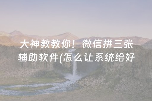 大神教教你！微信拼三张辅助软件(怎么让系统给好牌)