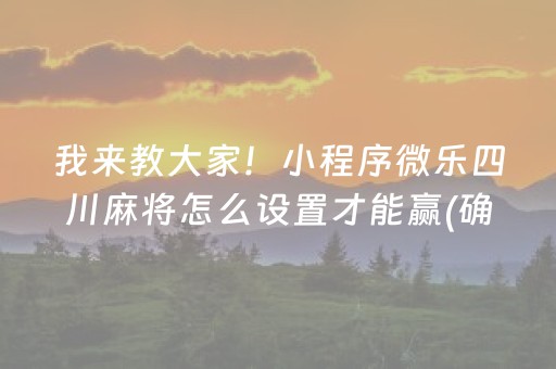 我来教大家！小程序微乐四川麻将怎么设置才能赢(确实有挂)