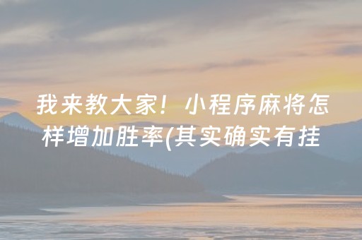 我来教大家！小程序麻将怎样增加胜率(其实确实有挂)