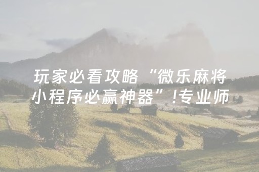 玩家必看攻略“微乐麻将小程序必赢神器”!专业师傅带你一起了解（详细教程）-抖音