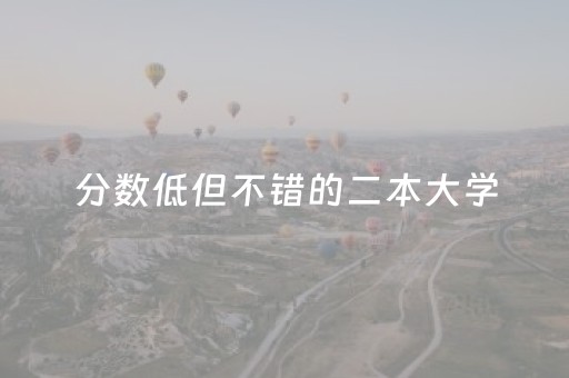 分数低但不错的二本大学（分数低但不错的二本大学公办）