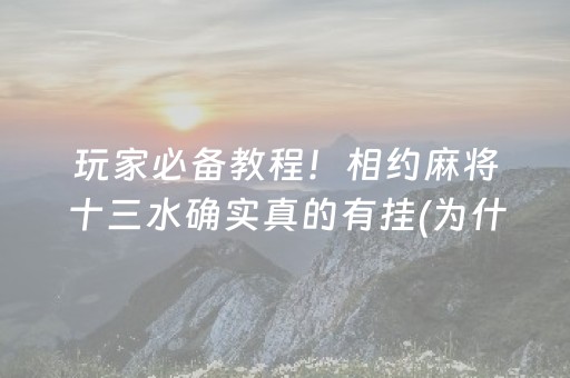 玩家必备教程！相约麻将十三水确实真的有挂(为什么经常输)