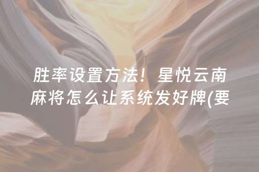 胜率设置方法！星悦云南麻将怎么让系统发好牌(要怎么样拿到好牌)