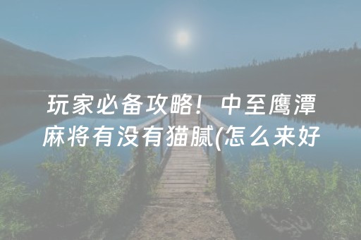 玩家必备攻略！中至鹰潭麻将有没有猫腻(怎么来好牌)