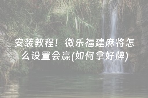 安装教程！微乐福建麻将怎么设置会赢(如何拿好牌)