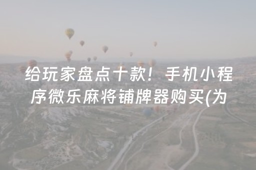 给玩家盘点十款！手机小程序微乐麻将铺牌器购买(为啥总是输)