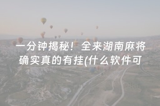 一分钟揭秘！全来湖南麻将确实真的有挂(什么软件可以赢)