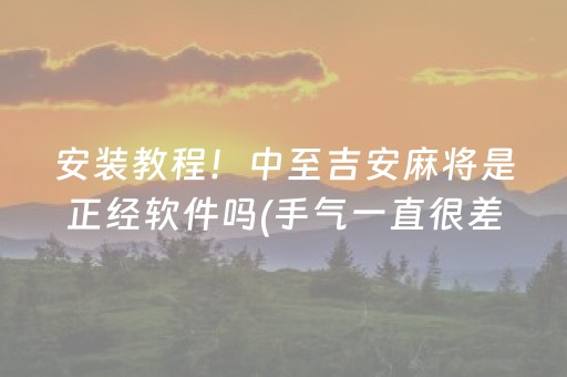 安装教程！中至吉安麻将是正经软件吗(手气一直很差)