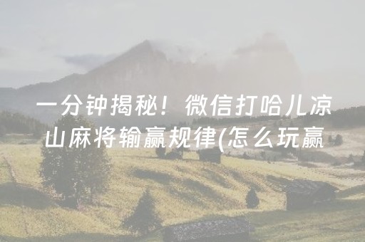一分钟揭秘！微信打哈儿凉山麻将输赢规律(怎么玩赢几率大)