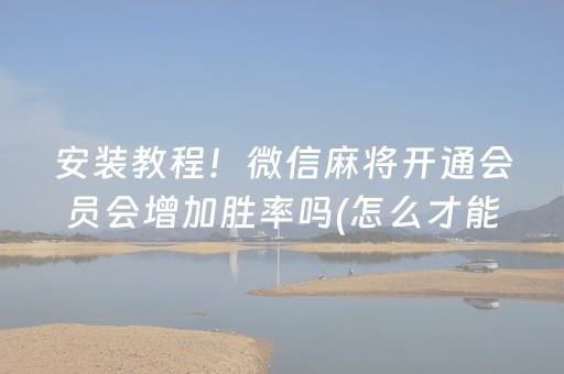 安装教程！微信麻将开通会员会增加胜率吗(怎么才能调胜率)