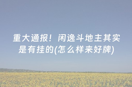 重大通报！闲逸斗地主其实是有挂的(怎么样来好牌)