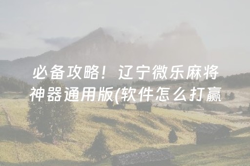 必备攻略！辽宁微乐麻将神器通用版(软件怎么打赢)