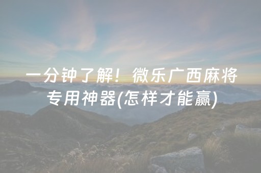 一分钟了解！微乐广西麻将专用神器(怎样才能赢)