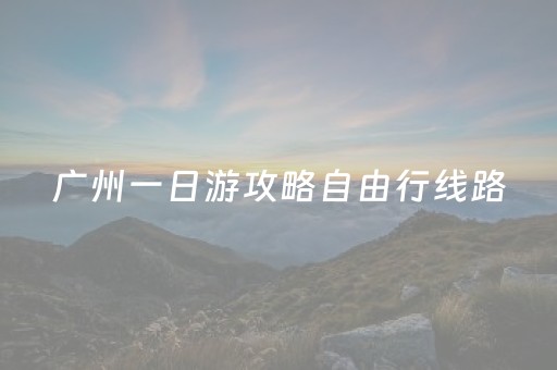 广州一日游攻略自由行线路（广州一日旅游攻略自助游攻略）