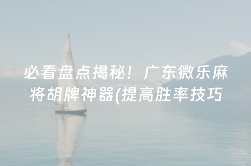必看盘点揭秘！广东微乐麻将胡牌神器(提高胜率技巧)