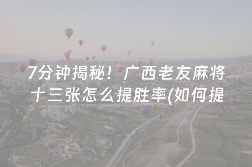 7分钟揭秘！广西老友麻将十三张怎么提胜率(如何提高胡牌率)