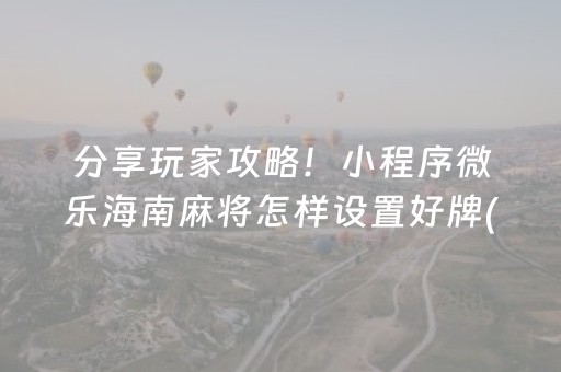分享玩家攻略！小程序微乐海南麻将怎样设置好牌(有什么赢的技巧)