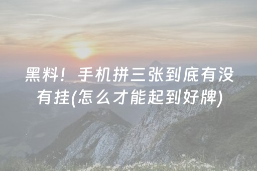 黑料！手机拼三张到底有没有挂(怎么才能起到好牌)