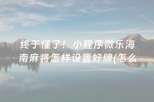 终于懂了！小程序微乐海南麻将怎样设置好牌(怎么搞提高胜率)