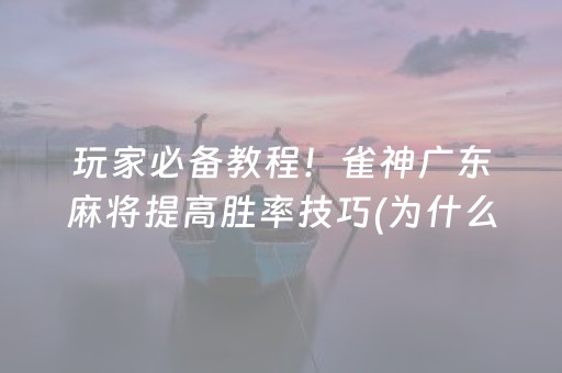玩家必备教程！雀神广东麻将提高胜率技巧(为什么一直输)