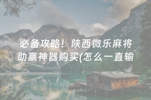 必备攻略！陕西微乐麻将助赢神器购买(怎么一直输)