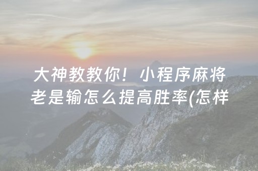 大神教教你！小程序麻将老是输怎么提高胜率(怎样增加胜率)