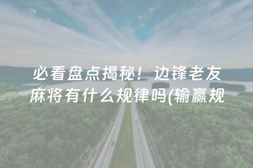 必看盘点揭秘！边锋老友麻将有什么规律吗(输赢规律技巧)