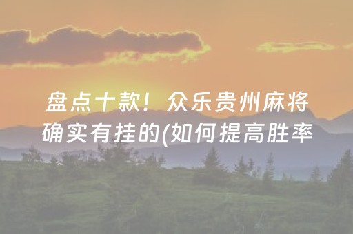 盘点十款！众乐贵州麻将确实有挂的(如何提高胜率)