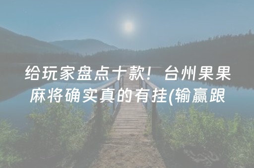 给玩家盘点十款！台州果果麻将确实真的有挂(输赢跟系统有关系吗)