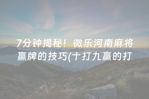 7分钟揭秘！微乐河南麻将赢牌的技巧(十打九赢的打法)