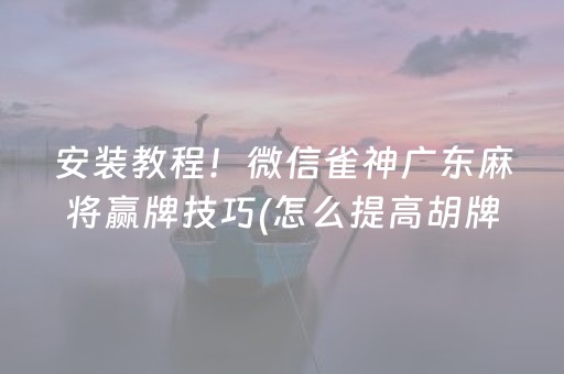 安装教程！微信雀神广东麻将赢牌技巧(怎么提高胡牌率)