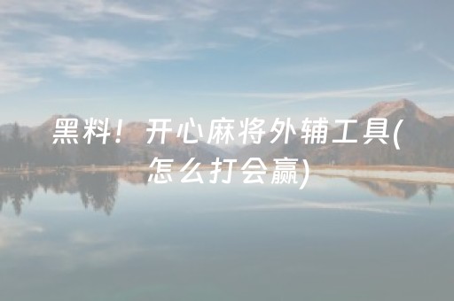 黑料！开心麻将外辅工具(怎么打会赢)