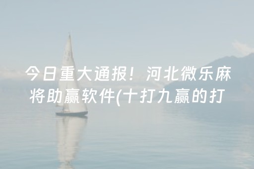 今日重大通报！河北微乐麻将助赢软件(十打九赢的打法)