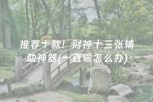 推荐十款！财神十三张辅助神器(一直输怎么办)