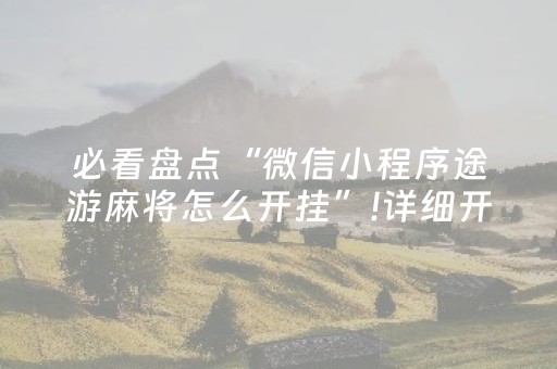 必看盘点“微信小程序途游麻将怎么开挂”!详细开挂教程-抖音