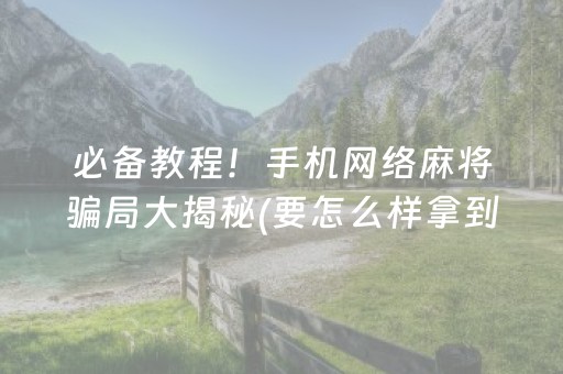 必备教程！手机网络麻将骗局大揭秘(要怎么样拿到好牌)