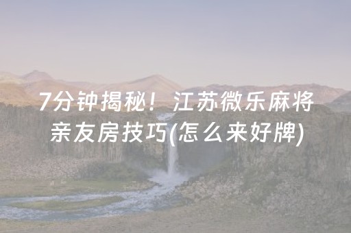 7分钟揭秘！江苏微乐麻将亲友房技巧(怎么来好牌)