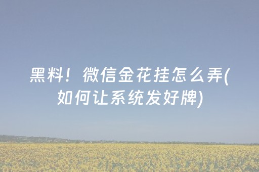黑料！微信金花挂怎么弄(如何让系统发好牌)